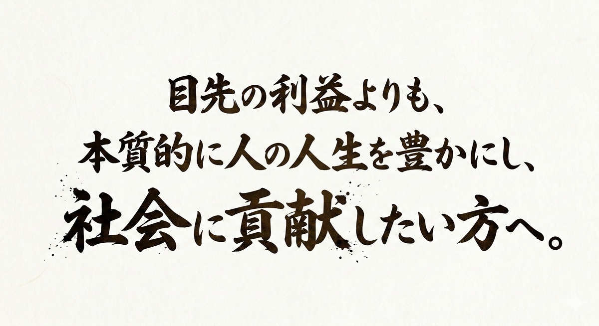 目先の利益よりも、 本質的に人の人生を豊かにし、社会に貢献したい方へ